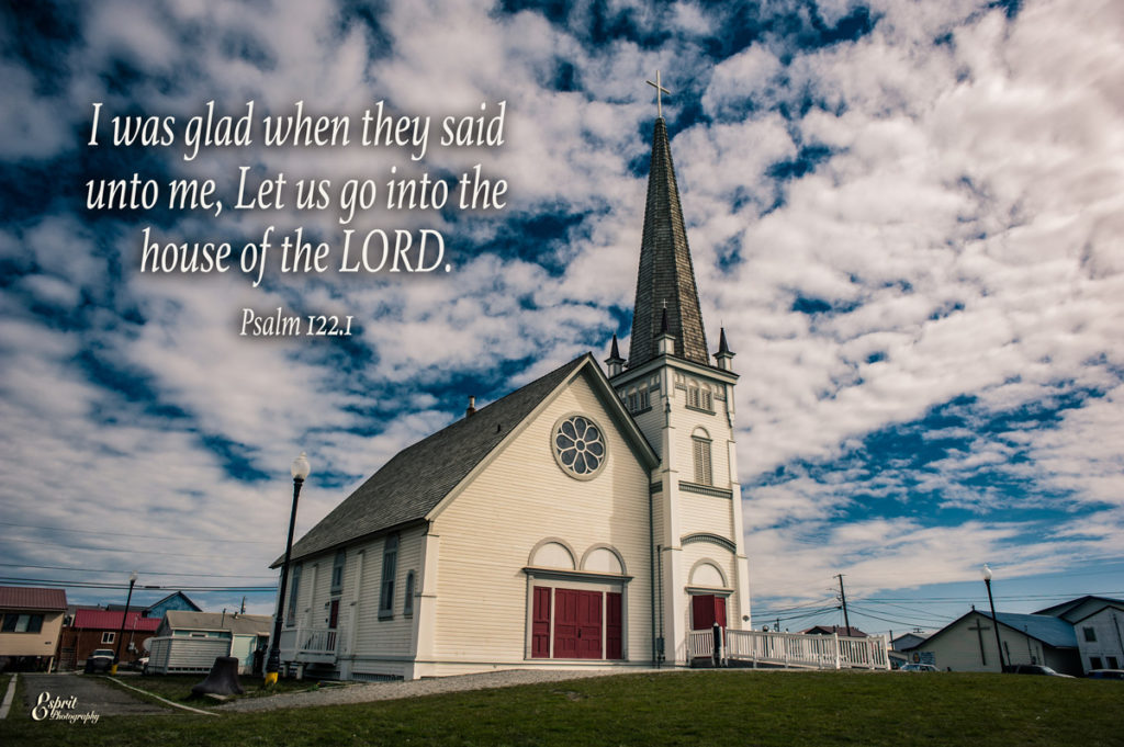 I was glad when they said unto me, Let us go into the house of the Lord. Psalm 122:1- Church, Nome, Alaska